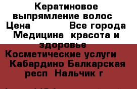 Кератиновое выпрямление волос › Цена ­ 1 500 - Все города Медицина, красота и здоровье » Косметические услуги   . Кабардино-Балкарская респ.,Нальчик г.